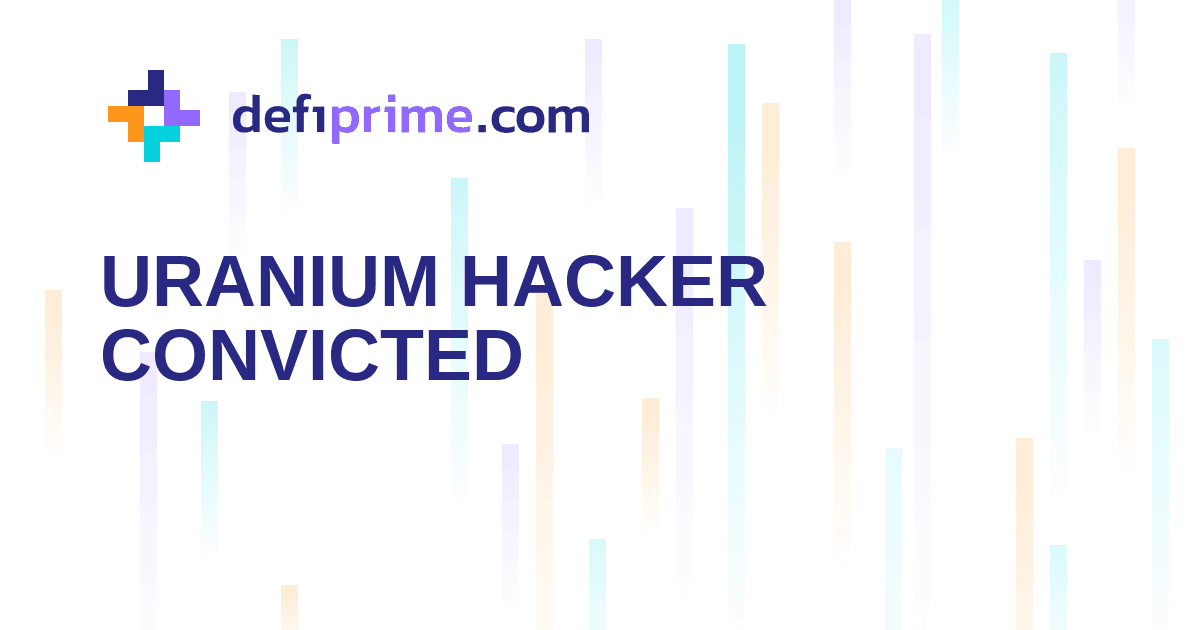 Uranium Finance Hacker Convicted Over $53.3M DeFi Theft